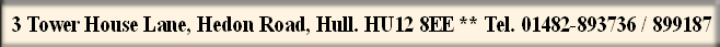 3 Tower House Lane, Hedon Road, Hull. HU12 8EE ** Tel. 01482-893736 / 899187